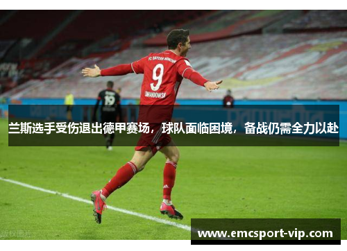 兰斯选手受伤退出德甲赛场，球队面临困境，备战仍需全力以赴