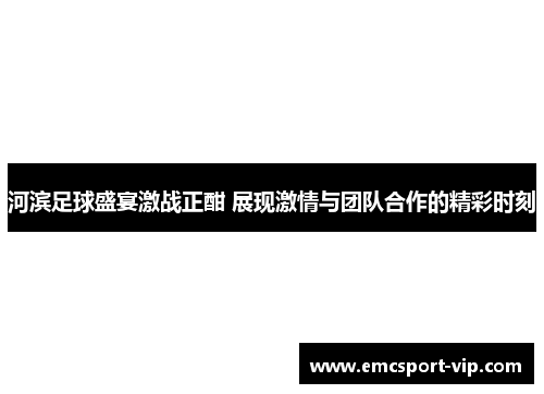 河滨足球盛宴激战正酣 展现激情与团队合作的精彩时刻