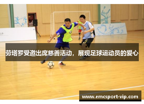 劳塔罗受邀出席慈善活动，展现足球运动员的爱心