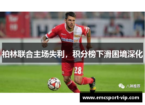 柏林联合主场失利，积分榜下滑困境深化
