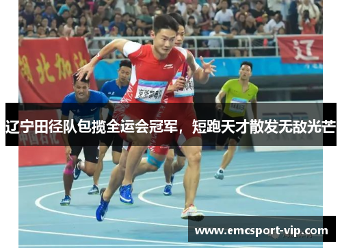辽宁田径队包揽全运会冠军，短跑天才散发无敌光芒