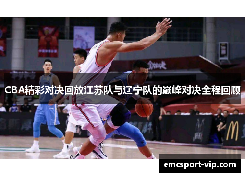CBA精彩对决回放江苏队与辽宁队的巅峰对决全程回顾