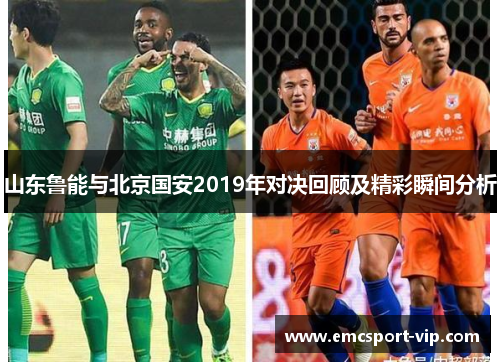 山东鲁能与北京国安2019年对决回顾及精彩瞬间分析