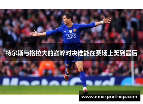 特尔斯与格拉夫的巅峰对决谁能在赛场上笑到最后